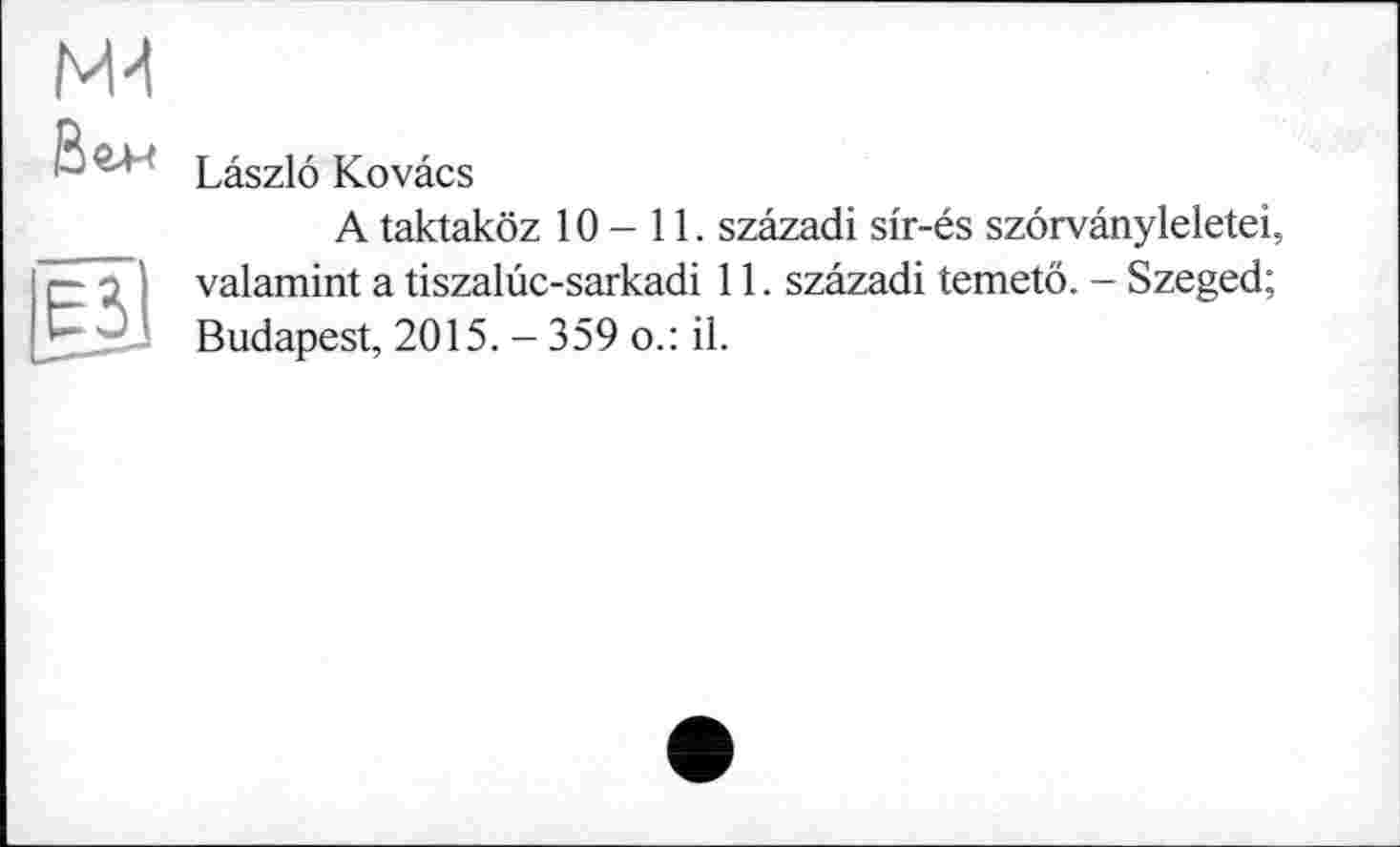 ﻿ма
Вгн
ЄЗІ
Laszlo Kovâcs
A taktaköz 10-11. szâzadi slr-és szôrvânyleletei, valamint a tiszalûc-sarkadi 11. szâzadi temetô. - Szeged; Budapest, 2015. - 359 o.: il.